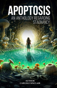 Title: Apoptosis: An Anthology Regarding Stagnancy, Author: Carlisle Sinclair
