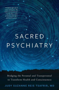 Title: Sacred Psychiatry: Bridging the Personal and Transpersonal to Transform Health and Consciousness, Author: Judy Tsafrir