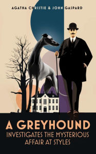 A Greyhound Investigates The Mysterious Affair At Styles: A Retelling of the Agatha Christie Classic From a Dog's Point of View