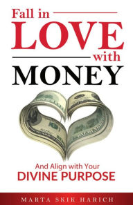 Title: Fall In Love With Money: And Align with Your Divine Purpose, Author: Marta Skik Harich