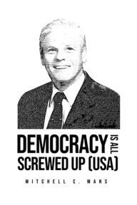 Title: DEMOCRACY IS ALL SCREWED UP, Author: Mitchell C. Mans