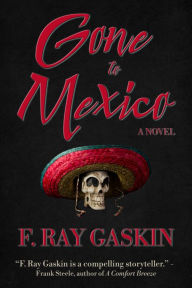 Title: Gone to Mexico: A Novel, Author: F. Ray Gaskin