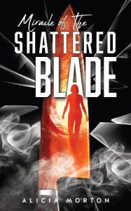 Title: Miracle Of The Shattered Blade, Author: Alicia Morton