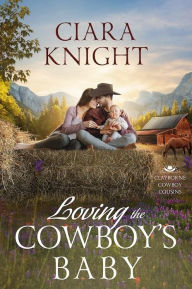 Title: Loving the Cowboy's Baby: Cowboy Sweet Romance & Small Town Saga, Author: Ciara Knight