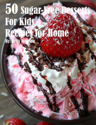 Title: 50 Sugar-Free Desserts for Kids Recipes for Home, Author: Kelly Johnson