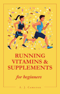 Title: Running Vitamins & Supplements: for beginners, Author: A. J. Cameron