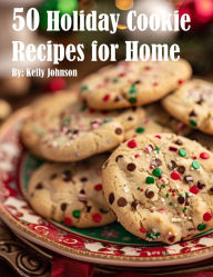 Title: 50 Holiday Cookie Recipes for Home, Author: Kelly Johnson