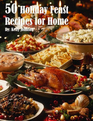 Title: 50 Holiday Feast Recipes for Home, Author: Kelly Johnson