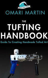 Title: Way Too Tuft:The Tufting Handbook: Guide To Creating Handmade Tufted Art, Author: Omari Martin