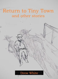 Title: Return to Tiny Town and Other Stories, Author: Drew White