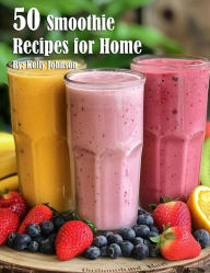 Title: 50 Smoothie Recipes for Home, Author: Kelly Johnson
