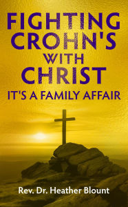 Title: FIGHTING CROHN'S WITH CHRIST: IT'S A FAMILY AFFAIR, Author: Rev. Dr. Heather Blount