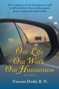 Title: Our Life, Our Work, Our Humanness: The acceptance of our humanness is a gift to self and others that provides greater peace, exploration, and rewards, Author: Vincent Dodd