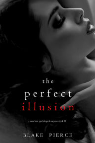 Title: The Perfect Illusion (A Jessie Hunt Psychological Suspense ThrillerBook Thirty-Nine), Author: Blake Pierce