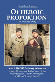 Title: Of HEROIC PROPORTION: An American Story of Patriotism and Survival in the Soviet Union During the Cold War, Author: Mary Bruno Friedman