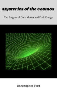 Title: Mysteries of the Cosmos: The Enigma of Dark Matter and Dark Energy, Author: Christopher Ford