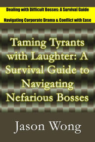 Title: Taming Tyrants with Laughter: A Survival Guide to Navigating Nefarious Bosses, Author: Jason Wong