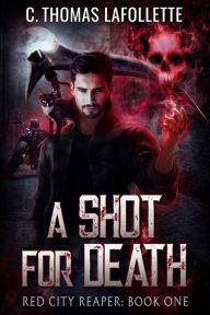 Title: A Shot for Death: An Exiled Grim Reaper Urban Fantasy Novel, Author: C. Thomas Lafollette