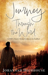 Title: Journey Through the Word: GOD's Story from Genesis to Esther, Author: Johannah Highhouse