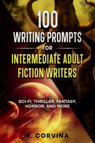 Title: 100 Writing Prompts For Intermediate Adult Fiction Writers: Sci-Fi, Thriller, Fantasy, Horror and More, Author: R. Corvina