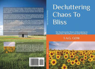 Title: Decluttering Chaos To Bliss: The Transformative Power of Decluttering for Happiness, Abundance, and Inner Harmony, Author: T. A. G. Gow