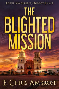 Title: The Blighted Mission: Rogue Adventures: Bloody Baja, Author: E. Chris Ambrose