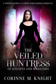 Title: The Veiled Huntress: A Supernatural Academy Paranormal Romance, Author: Corinne M. Knight