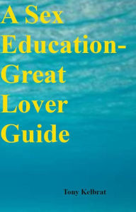 Title: A Sex Education-Great Lover Guide, Author: Tony Kelbrat