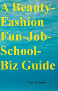 Title: A Beauty-Fashion Fun-Job-School-Biz Guide, Author: Tony Kelbrat