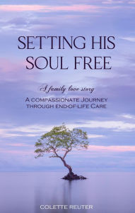 Title: SETTING HIS SOUL FREE: A family love story, Author: Colette Reuter
