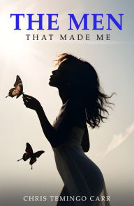 Title: The Men That Made Me: From the Dumps to Glory, Author: Chris Temingo Carr