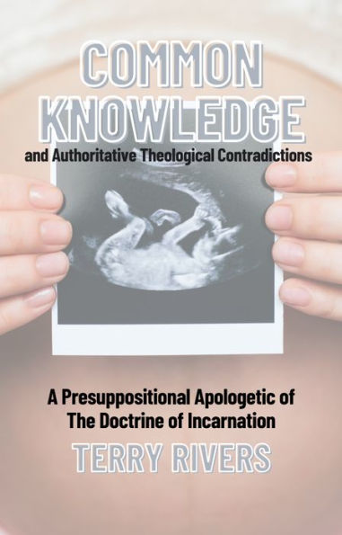 COMMON KNOWLEDGE and Authoritative Theological Contradictions A Presuppositional Apologetic of The Doctrine of Incarnati