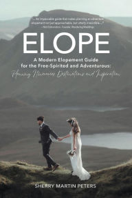 Title: ELOPE: A Modern Elopement Guide for the Free-Spirited and Adventurous: Planning Itineraries, Destinations, and Inspiration, Author: Sherry Martin Peters