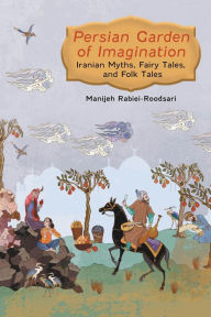 Title: Persian Garden of Imagination: Iranian Myths, Fairy Tales, and Folk Tales, Author: Manijeh Rabiei-Roodsari