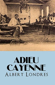 Title: Adieu Cayenne ! (Edition Intégrale - Version Entièrement Illustrée), Author: Albert Londres