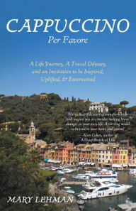 Cappuccino Per Favore: A Life Journey, A Travel Odyssey, and an Invitation to be Inspired, Uplifted, & Entertained