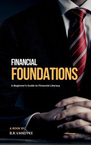 Title: Financial Foundations: A Beginner's Guide to Financial Literacy, Author: B.R. Vandyke