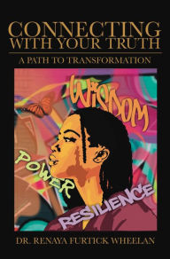 Title: Connecting With Your Truth: A Path to Transformation, Author: Renaya Furtick Wheelan Ph.D.