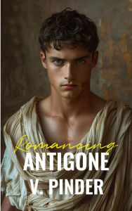Title: Romancing Antigone, Author: V. Pinder