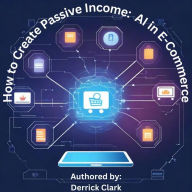 Title: How to Create Passive Income: AI in E-Commerce, Author: Derrick Clark