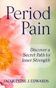 Title: Period Pain: Discover a Secret Path to Inner Strength, Author: Jacquéline Edwards