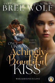 Title: Once Upon an Achingly Beautiful Kiss: Juliet's story, Author: Bree Wolf