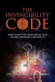 Title: The Invincibility Code: How to Shift the Trajectory of Your Life and Crystalize a New Reality, Author: Shaurice Mullins