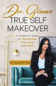 Title: Dr. Gina's True Self Makeover: A Complete Guide to Transform Your Mind and Body, Author: Gina Midyett