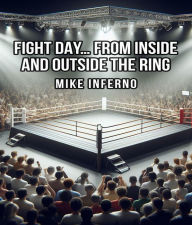 Title: FIGHT DAY: From Inside And Outside The Ring, Author: Mike Inferno