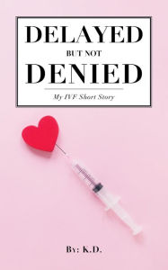 Title: Delayed But Not Denied: My IVF Short Story, Author: Dixon