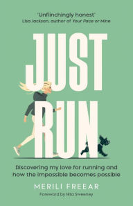 Title: Just Run: Discovering my love for running and how the impossible becomes possible, Author: Merili Freear