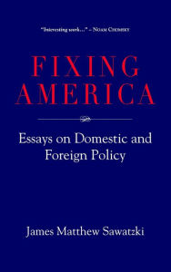 Title: Fixing America: Essays on Domestic and Foreign Policy, Author: James Matthew Sawatzki