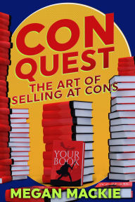 Title: Advanced ConQuest: The Art of Selling at Cons, Author: Megan Mackie