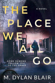 Title: The Place We All Go: A Novel, Author: M. Dylan Blair